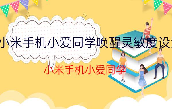 小米手机小爱同学唤醒灵敏度设置 小米手机小爱同学